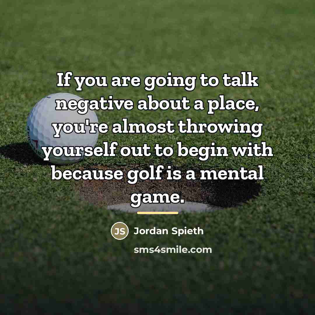 “If you are going to talk negative about a place,…” quote by Jordan Spieth