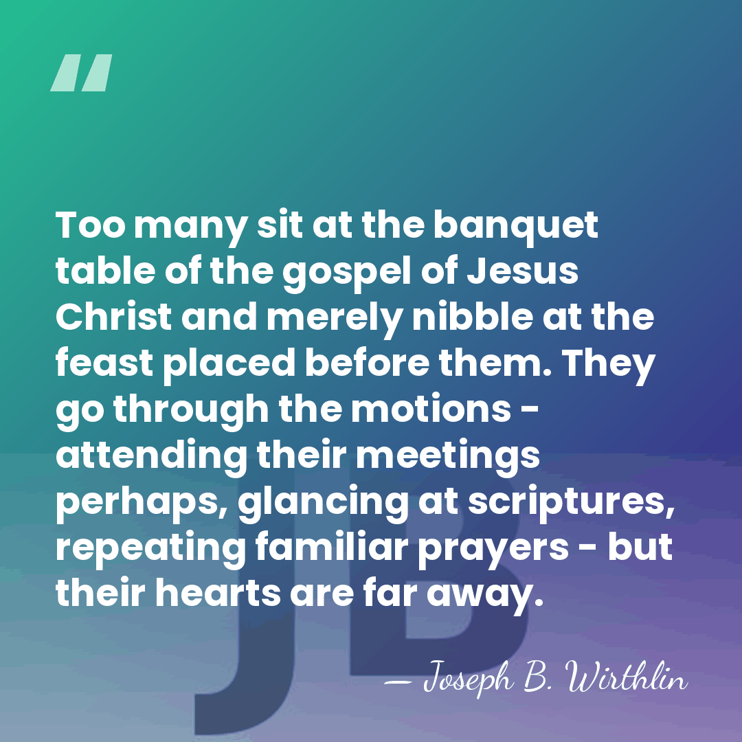 Too many sit at the banquet table of the gospel of Jesus&hellip; - Joseph B. Wirthlin