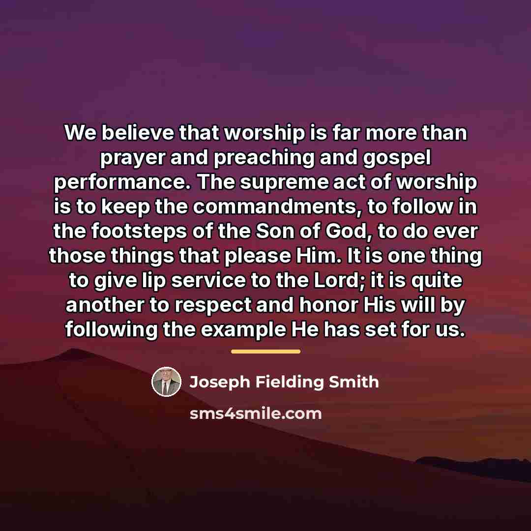 “We believe that worship is far more than prayer and…” quote by Joseph Fielding Smith