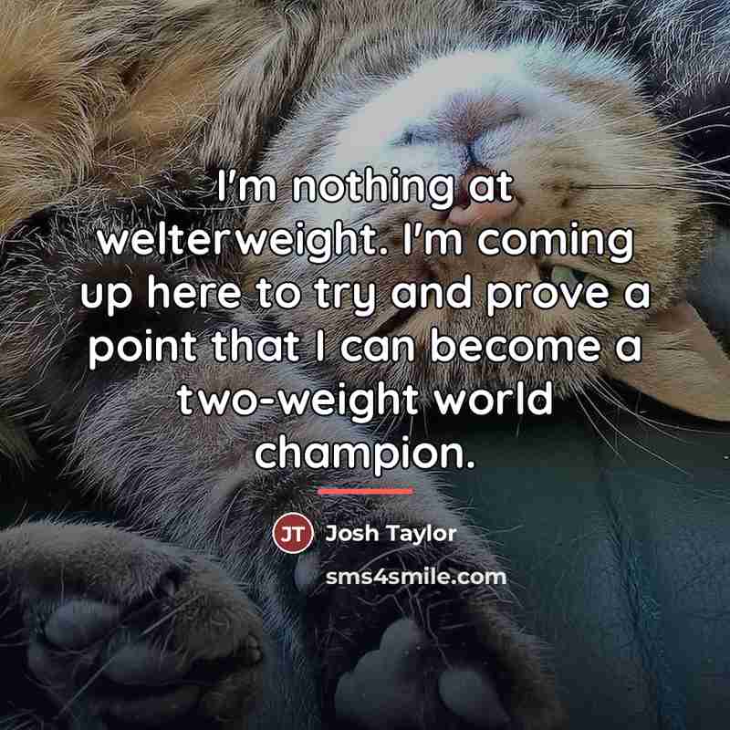 “I'm nothing at welterweight. I'm coming up here to try…” quote by Josh Taylor