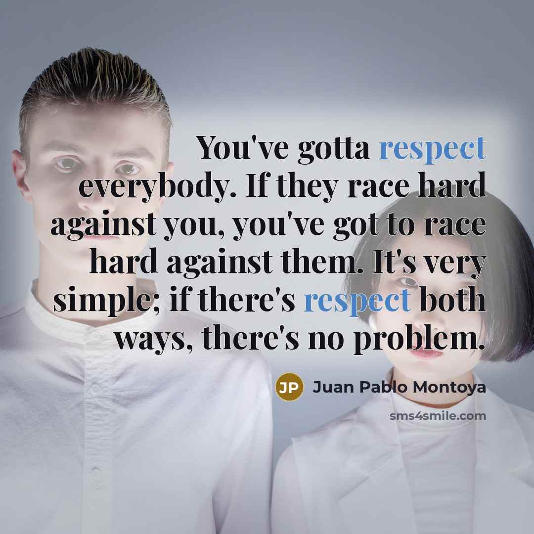 “You've gotta respect everybody. If they race hard against you,…” quote by Juan Pablo Montoya
