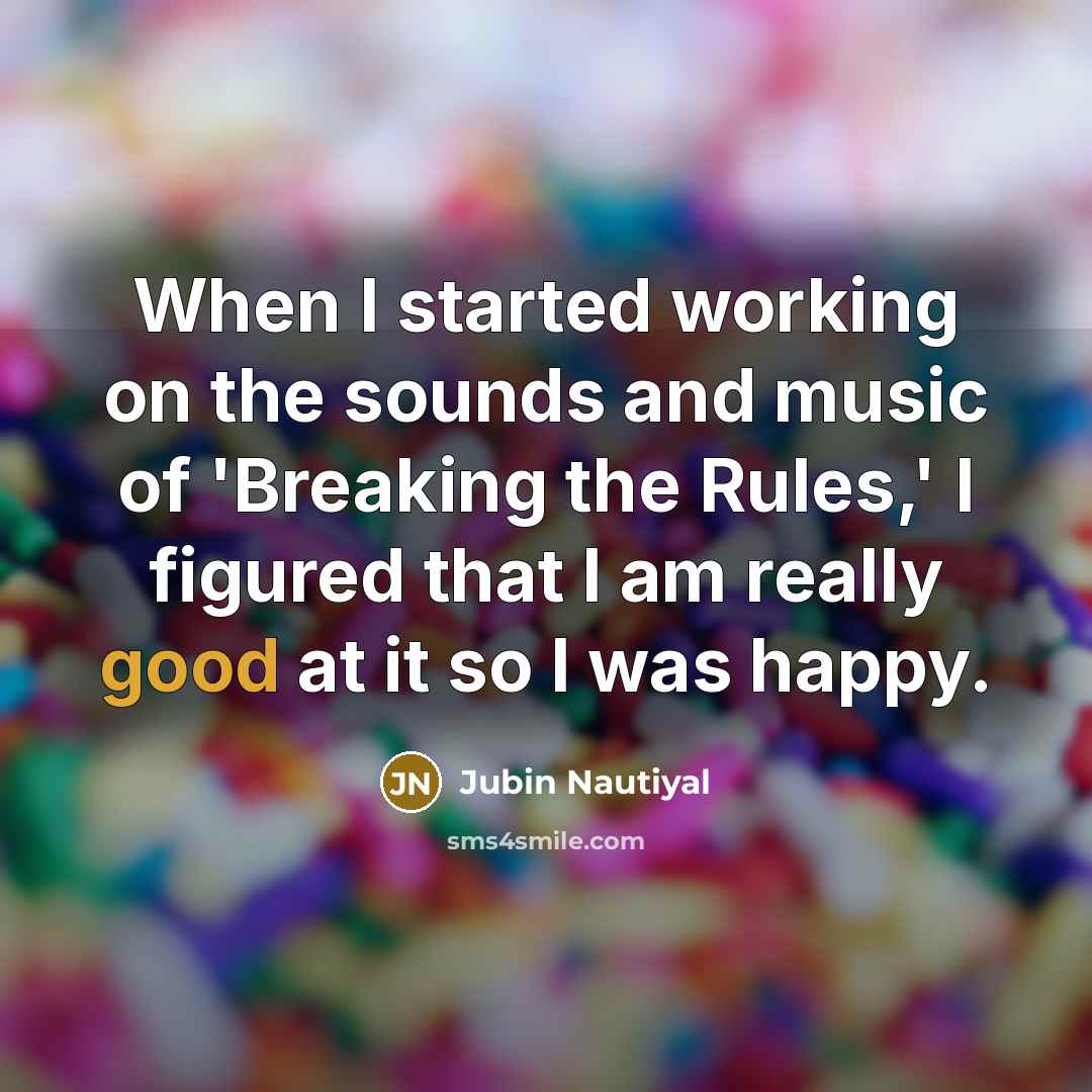 “When I started working on the sounds and music of 'Breaking the Rules,' I figured that I am really good at it so I was happy.” quote by Jubin Nautiyal