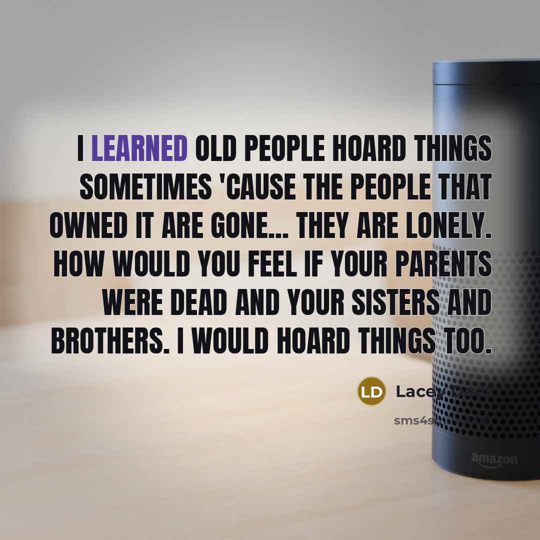 “I learned old people hoard things sometimes 'cause the people…” quote by Lacey Deer