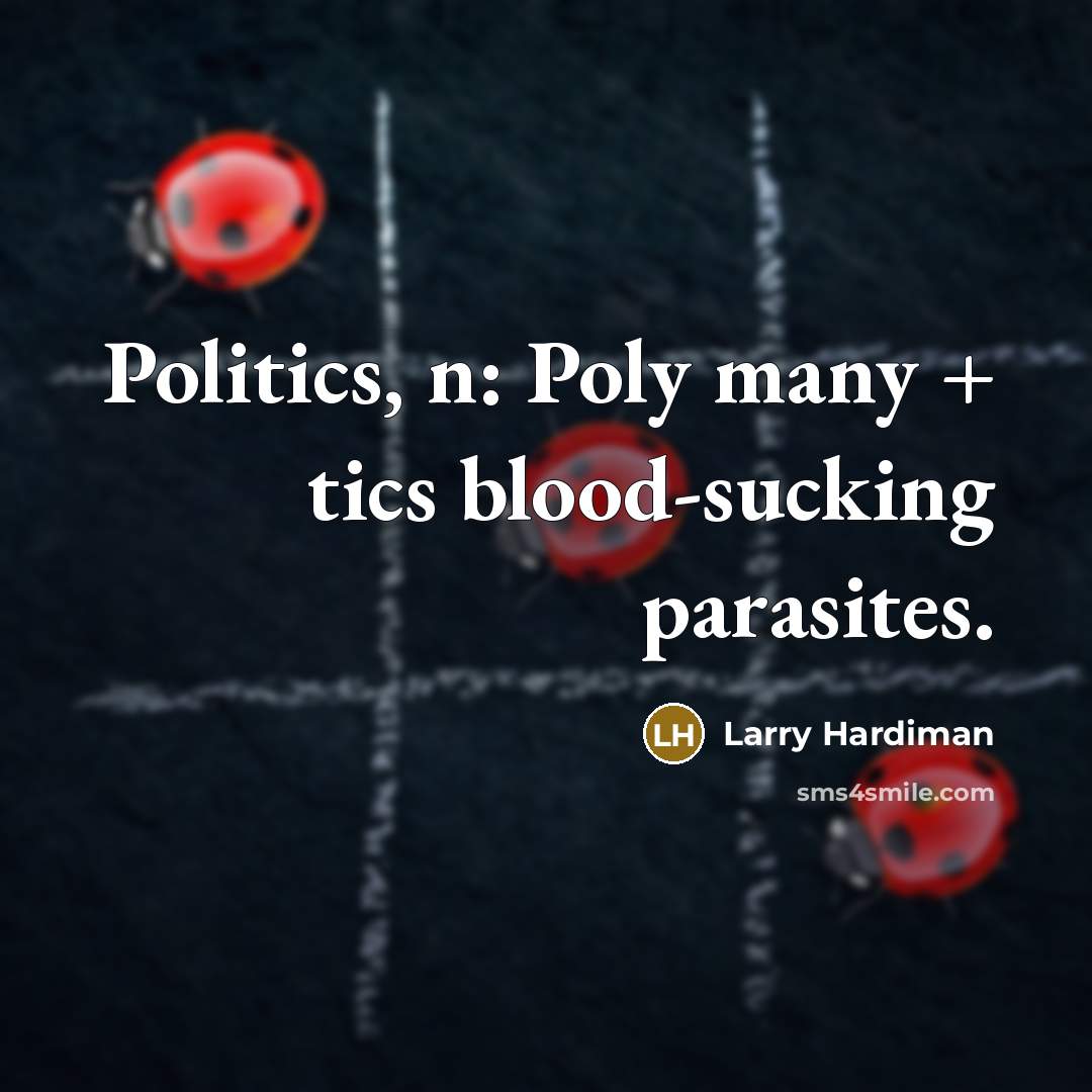 “Politics, n: Poly many + tics blood-sucking parasites.” quote by Larry Hardiman