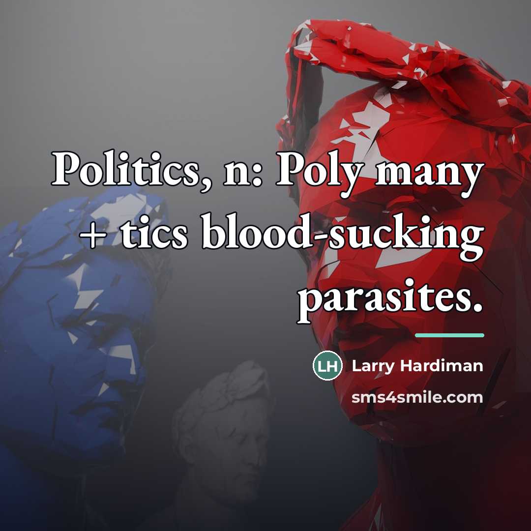 “Politics, n: Poly many + tics blood-sucking parasites.…” quote by Larry Hardiman