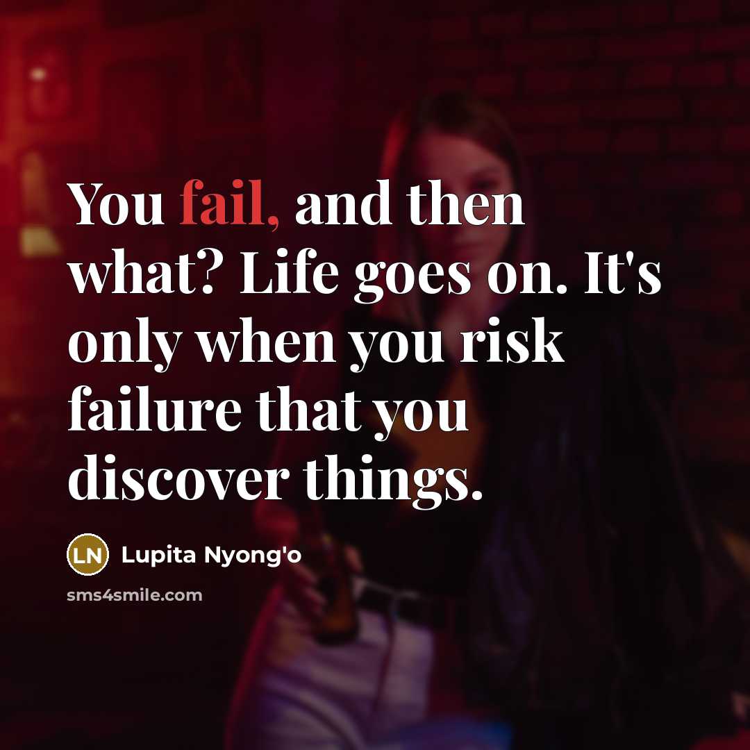 “You fail, and then what? Life goes on. It's only…” quote by Lupita Nyong'o