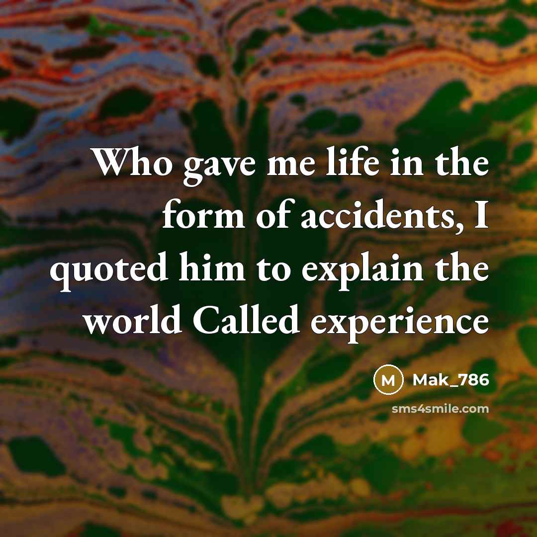 “Who gave me life in the form of accidents, I…” quote by Mak_786