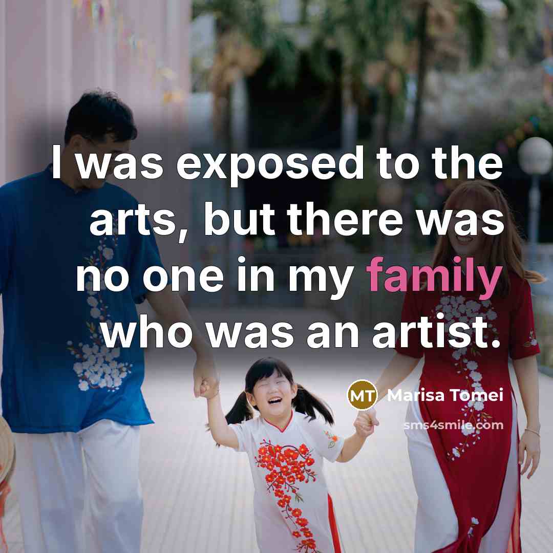 “I was exposed to the arts, but there was no…” quote by Marisa Tomei
