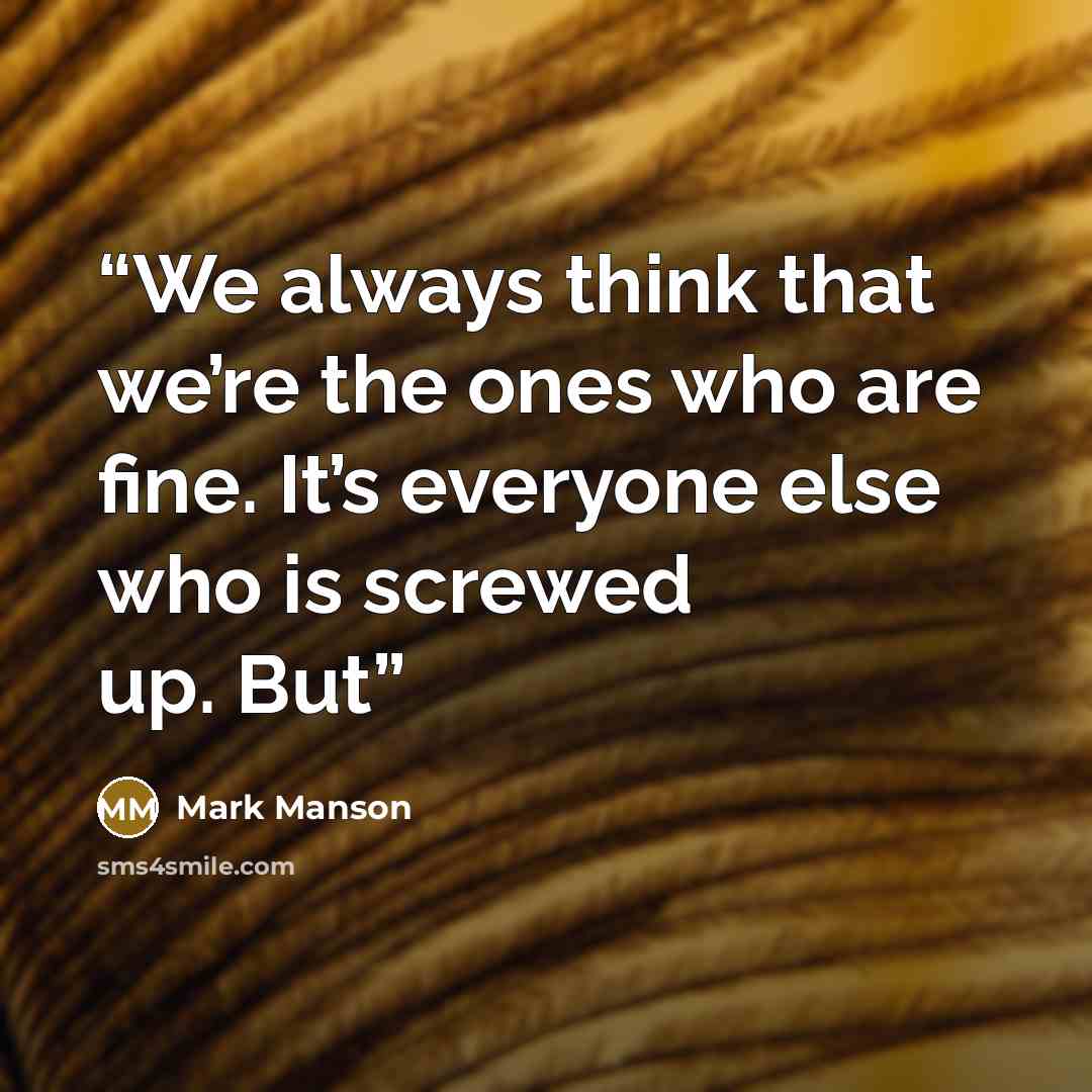 “We always think that we’re the ones who are fine. It’s everyone else who is screwed up. But” quote by Mark Manson