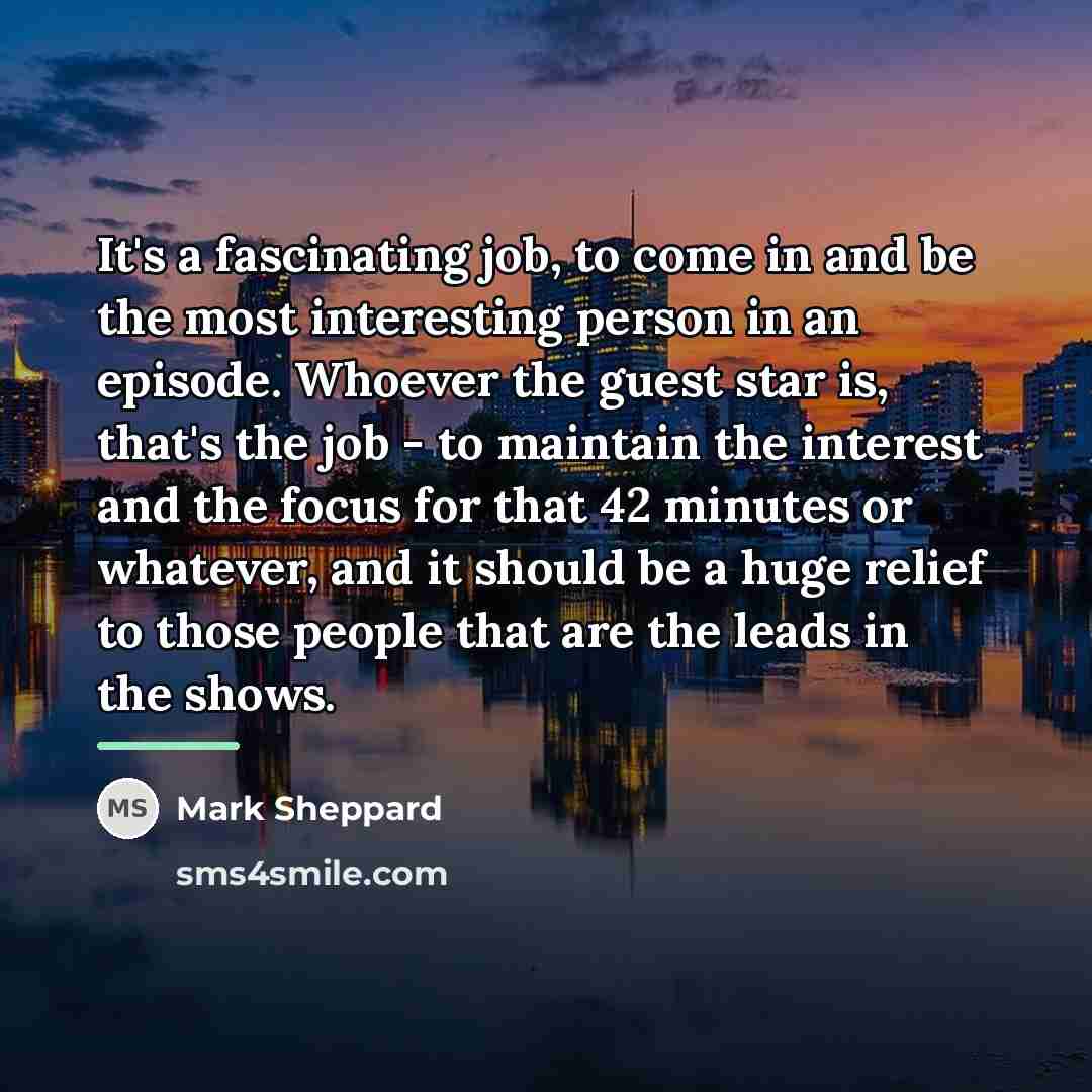 “It's a fascinating job, to come in and be the…” quote by Mark Sheppard