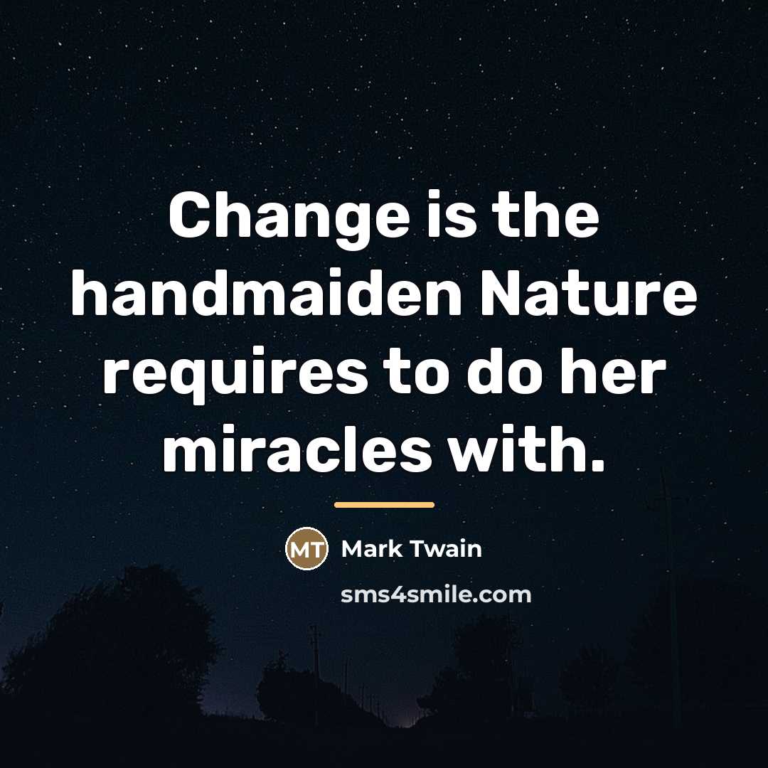 “Change is the handmaiden Nature requires to do her miracles…” quote by Mark Twain
