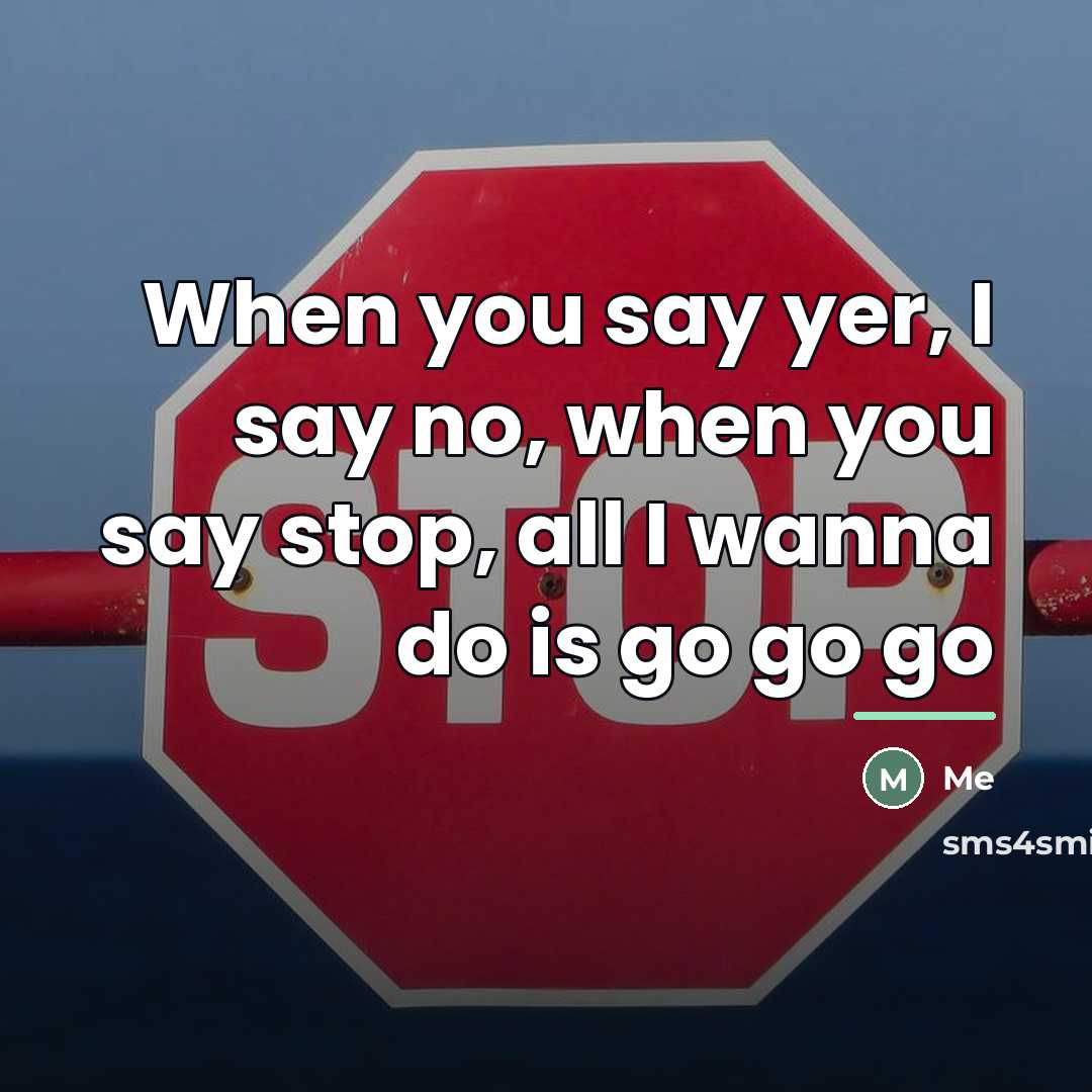 “When you say yer, I say no, when you say…” quote by Me