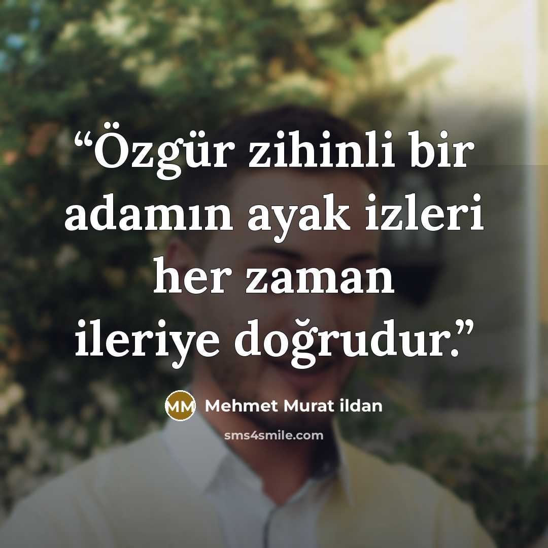 “Özgür zihinli bir adamın ayak izleri her zaman ileriye doğrudur.” quote by Mehmet Murat ildan