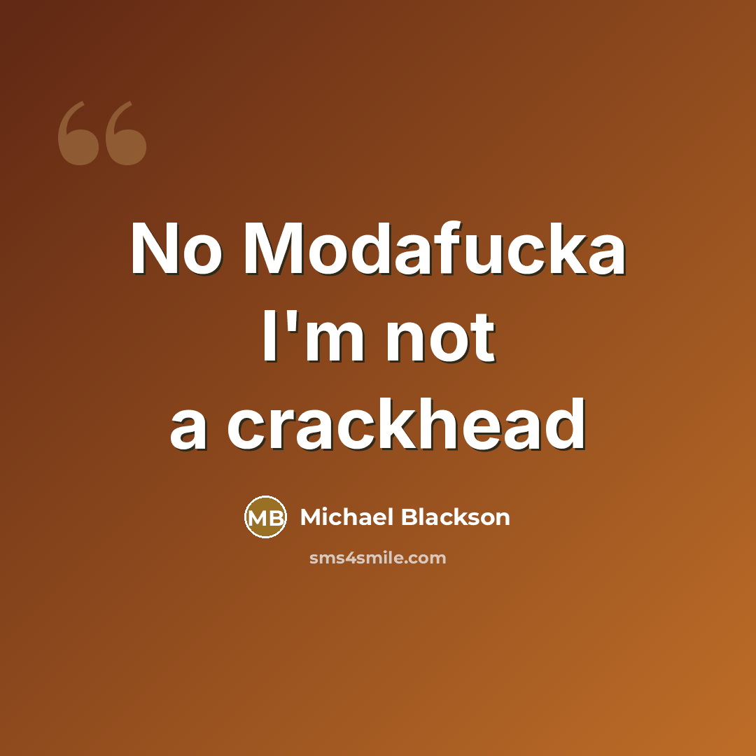 “No Modafucka I'm not a crackhead…” quote by Michael Blackson