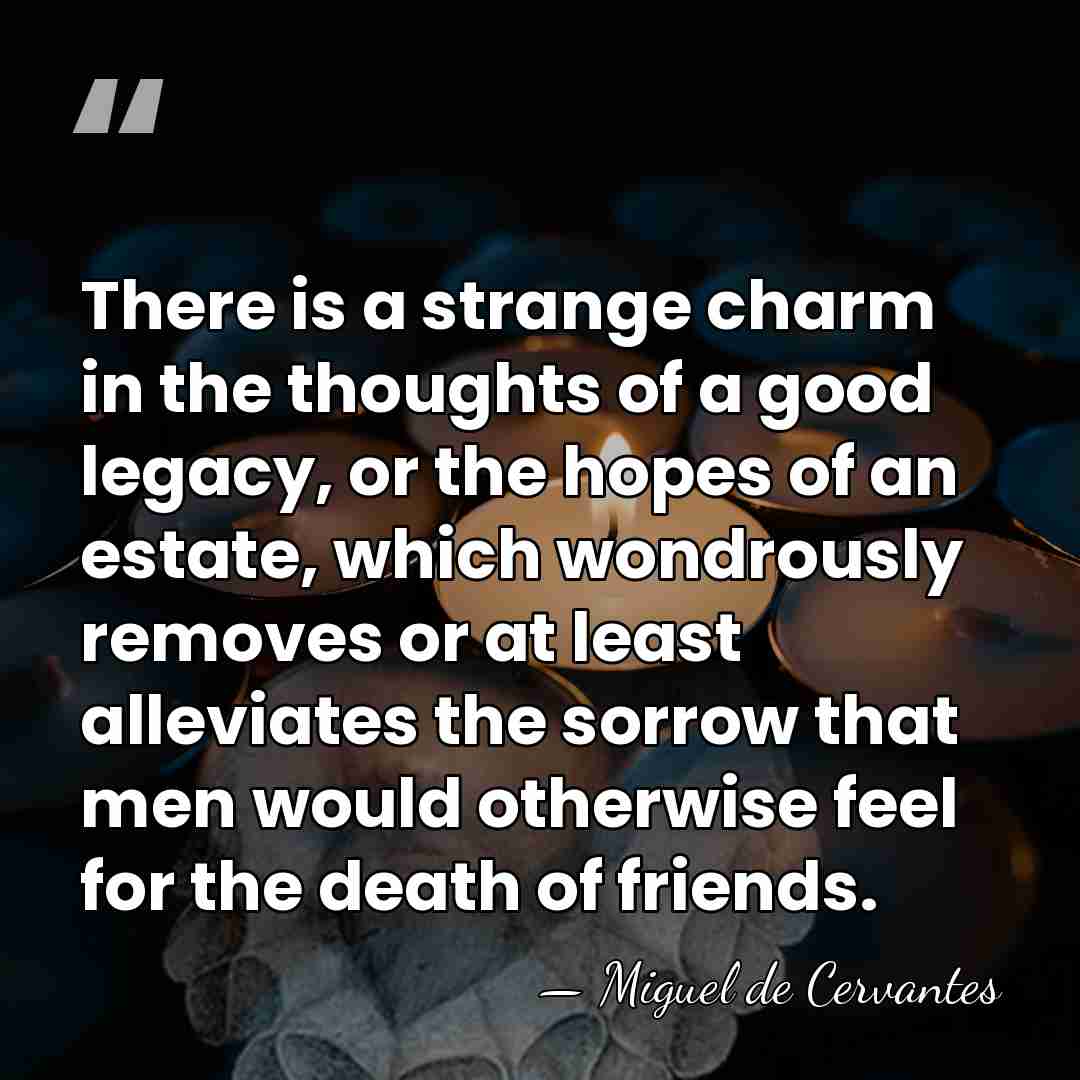 There is a strange charm in the thoughts of a good legacy,&hellip; - Miguel de Cervantes