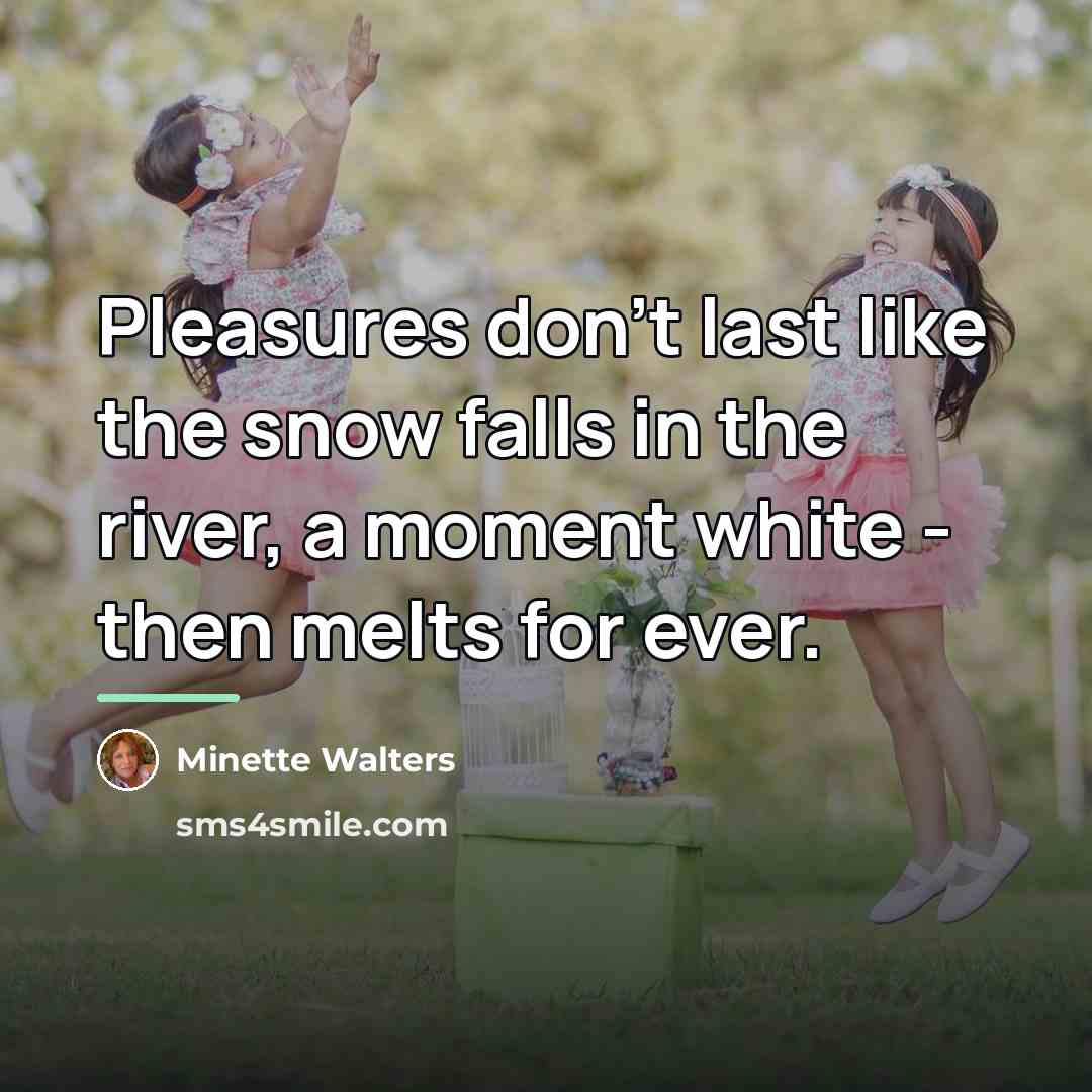 “Pleasures don't last like the snow falls in the river,…” quote by Minette Walters