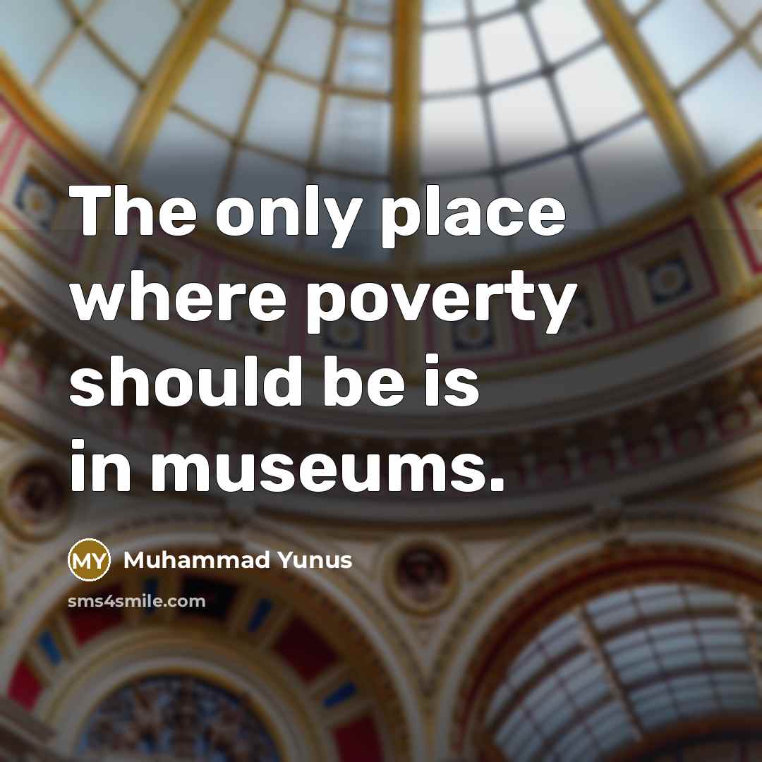 “The only place where poverty should be is in museums.…” quote by Muhammad Yunus