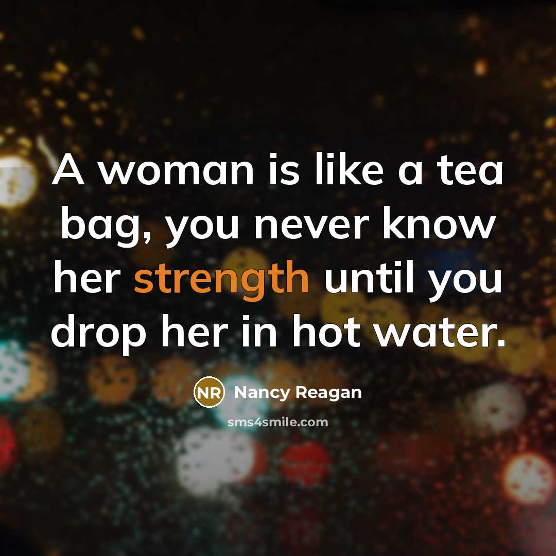 “A woman is like a tea bag, you never know…” quote by Nancy Reagan