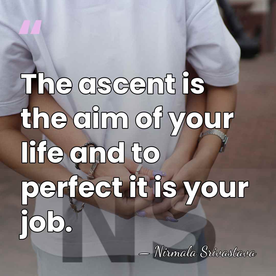 The ascent is the aim of your life and to perfect it&hellip; - Nirmala Srivastava