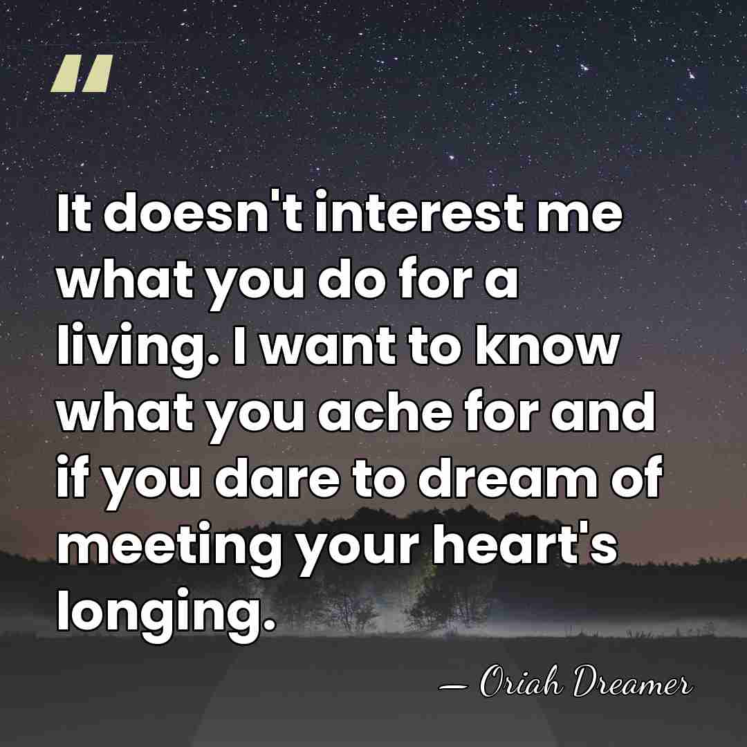 It doesn't interest me what you do for a living. I want&hellip; - Oriah Dreamer