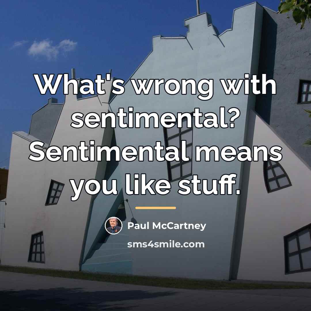 “What's wrong with sentimental? Sentimental means you like stuff.…” quote by Paul McCartney
