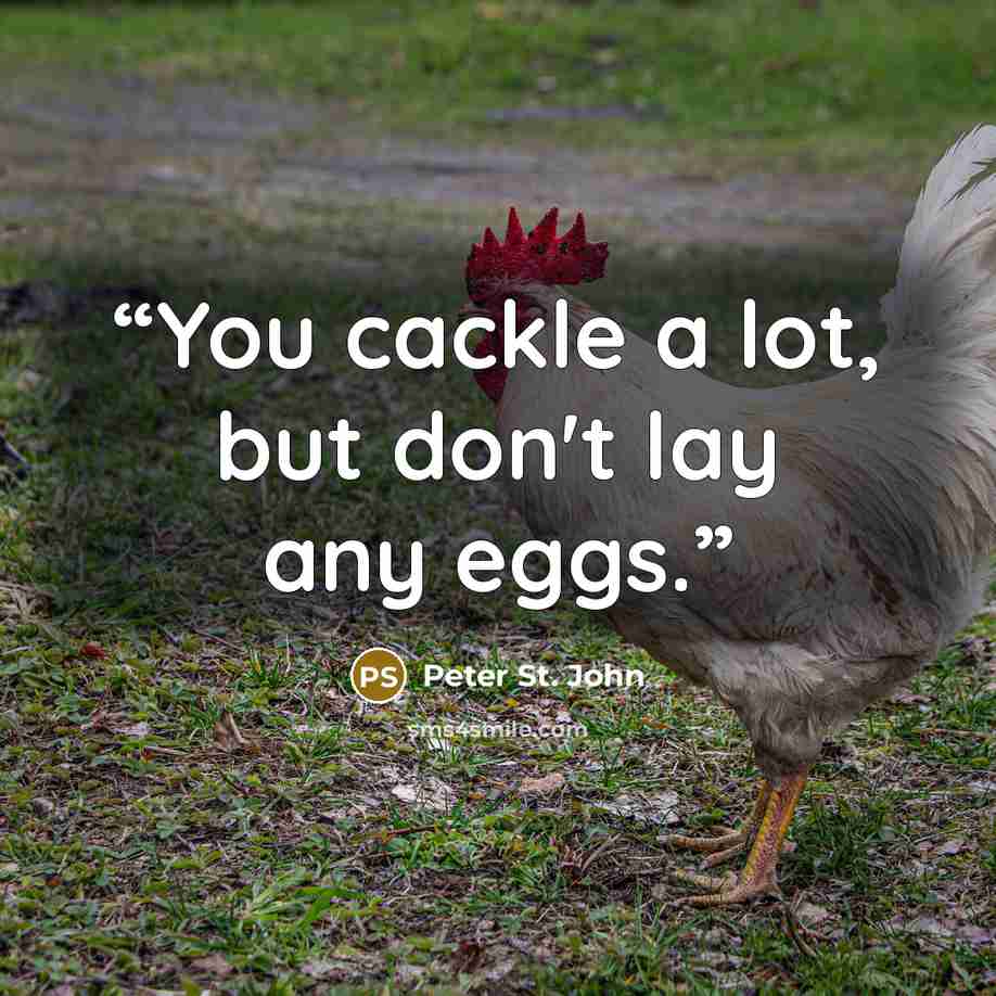 “You cackle a lot, but don't lay any eggs.” quote by Peter St. John