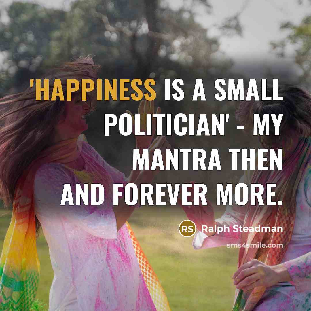 “'Happiness is a Small Politician' - my mantra then and…” quote by Ralph Steadman
