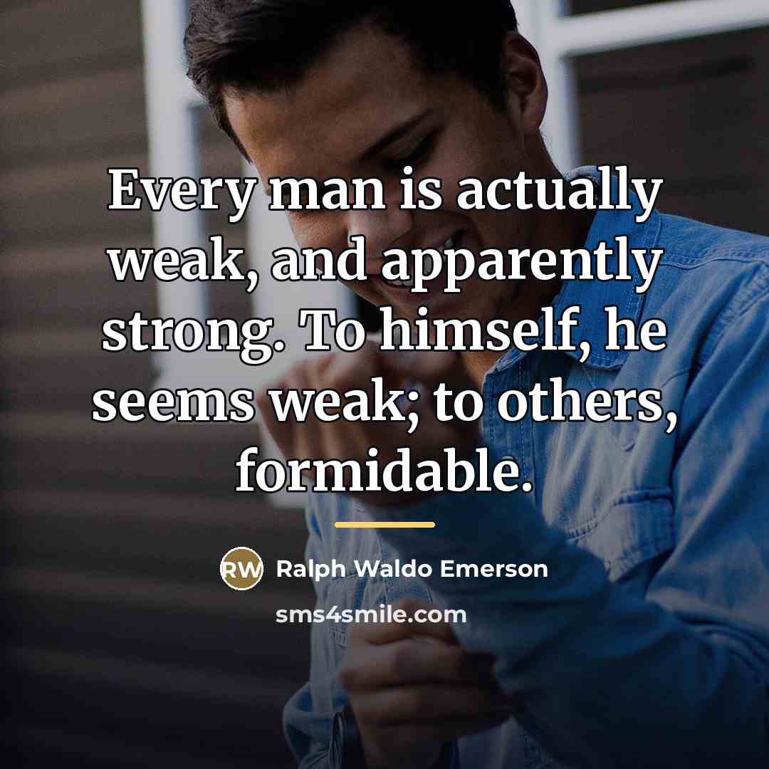 “Every man is actually weak, and apparently strong. To himself,…” quote by Ralph Waldo Emerson