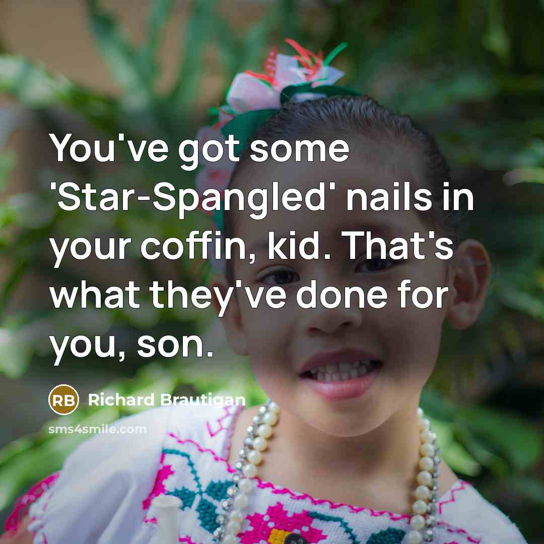 “You've got some 'Star-Spangled' nails in your coffin, kid. That's what they've done for you, son.” quote by Richard Brautigan