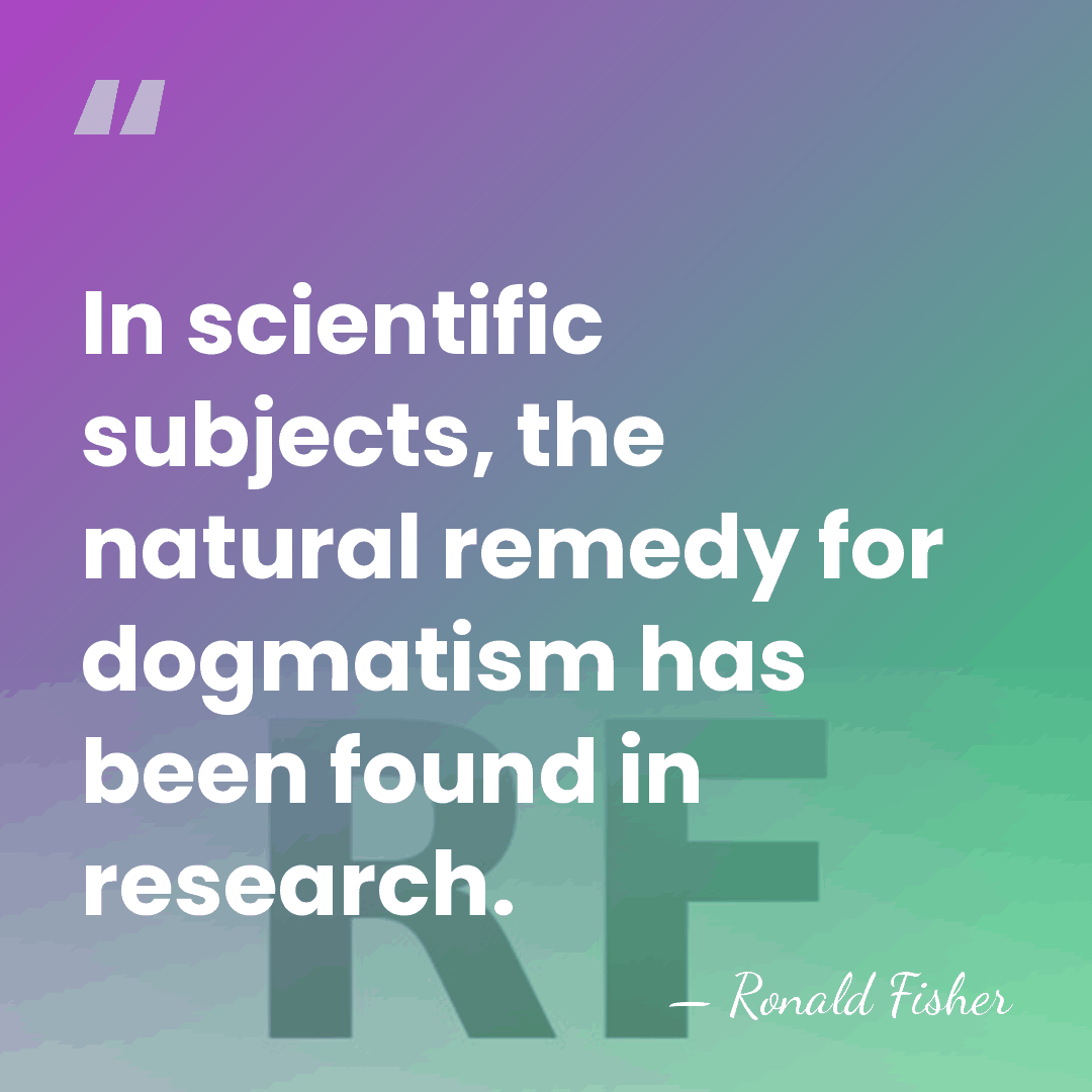 In scientific subjects, the natural remedy for dogmatism has been found in&hellip; - Ronald Fisher