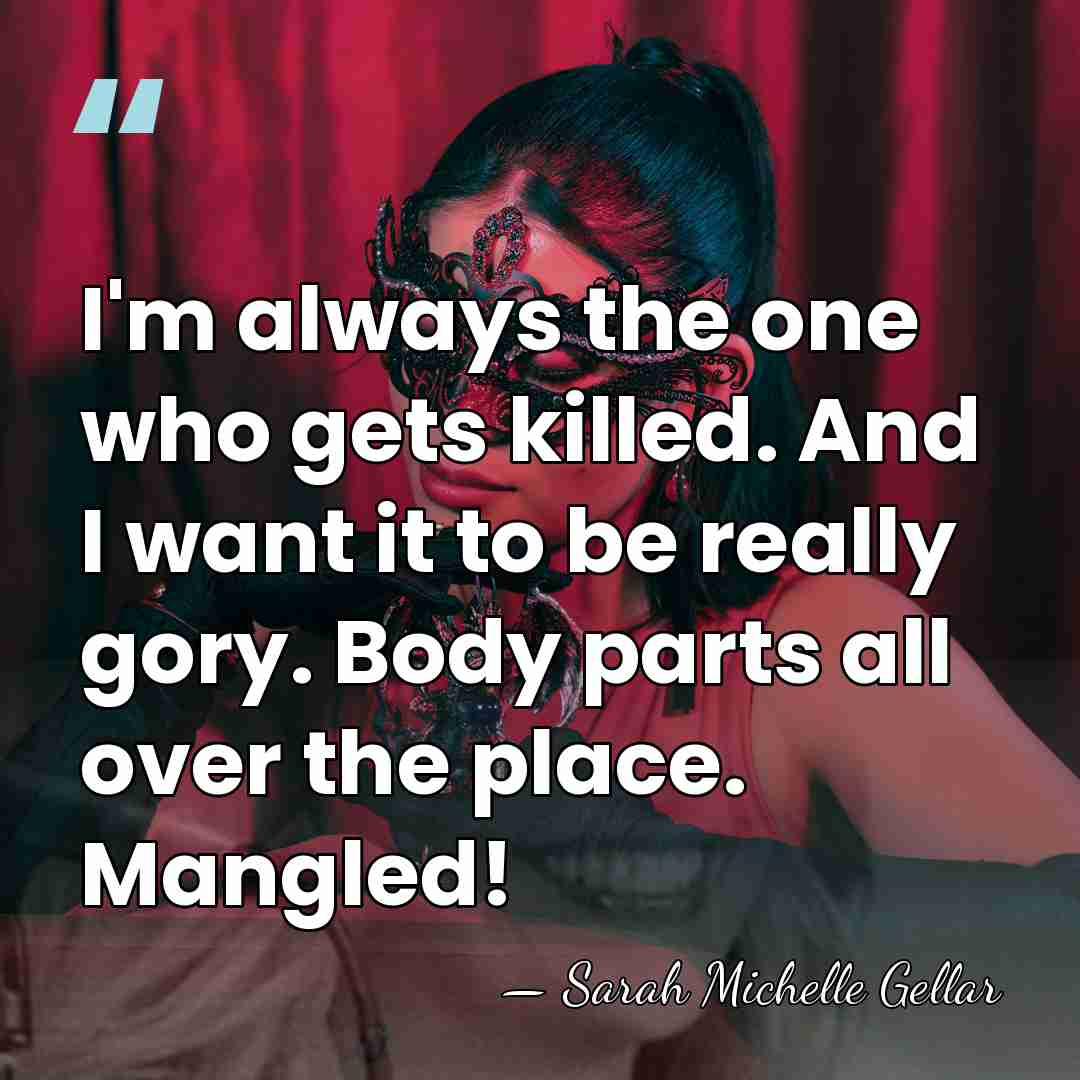 I'm always the one who gets killed. And I want it to&hellip; - Sarah Michelle Gellar