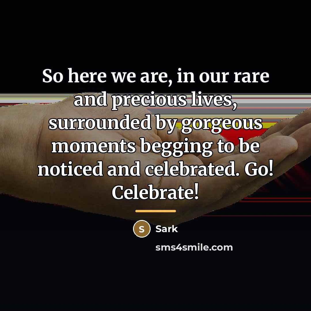 “So here we are, in our rare and precious lives,…” quote by Sark