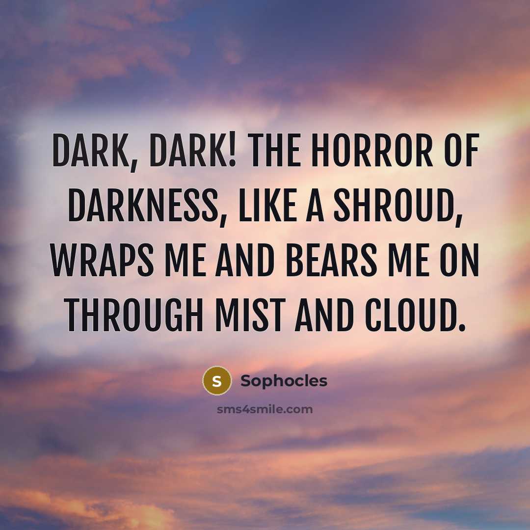 “Dark, dark! The horror of darkness, like a shroud, wraps…” quote by Sophocles