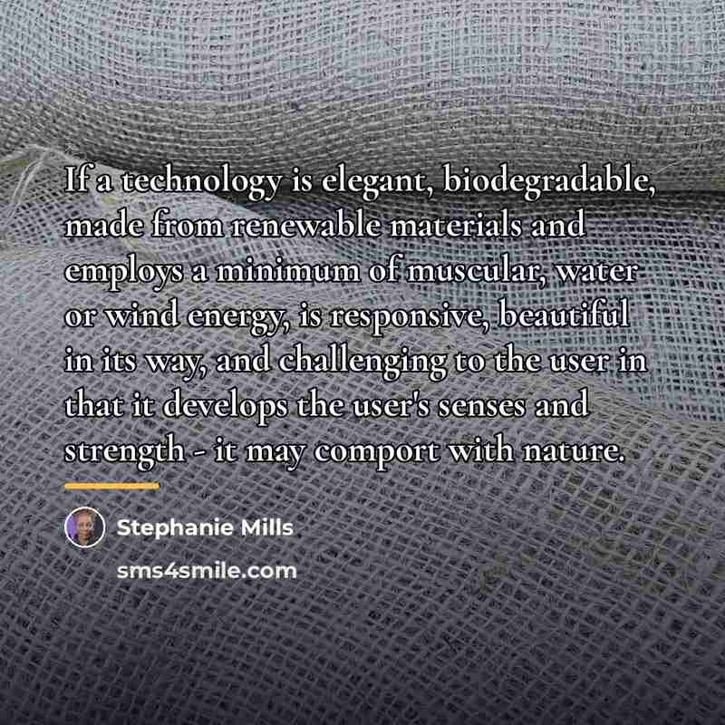 “If a technology is elegant, biodegradable, made from renewable materials…” quote by Stephanie Mills