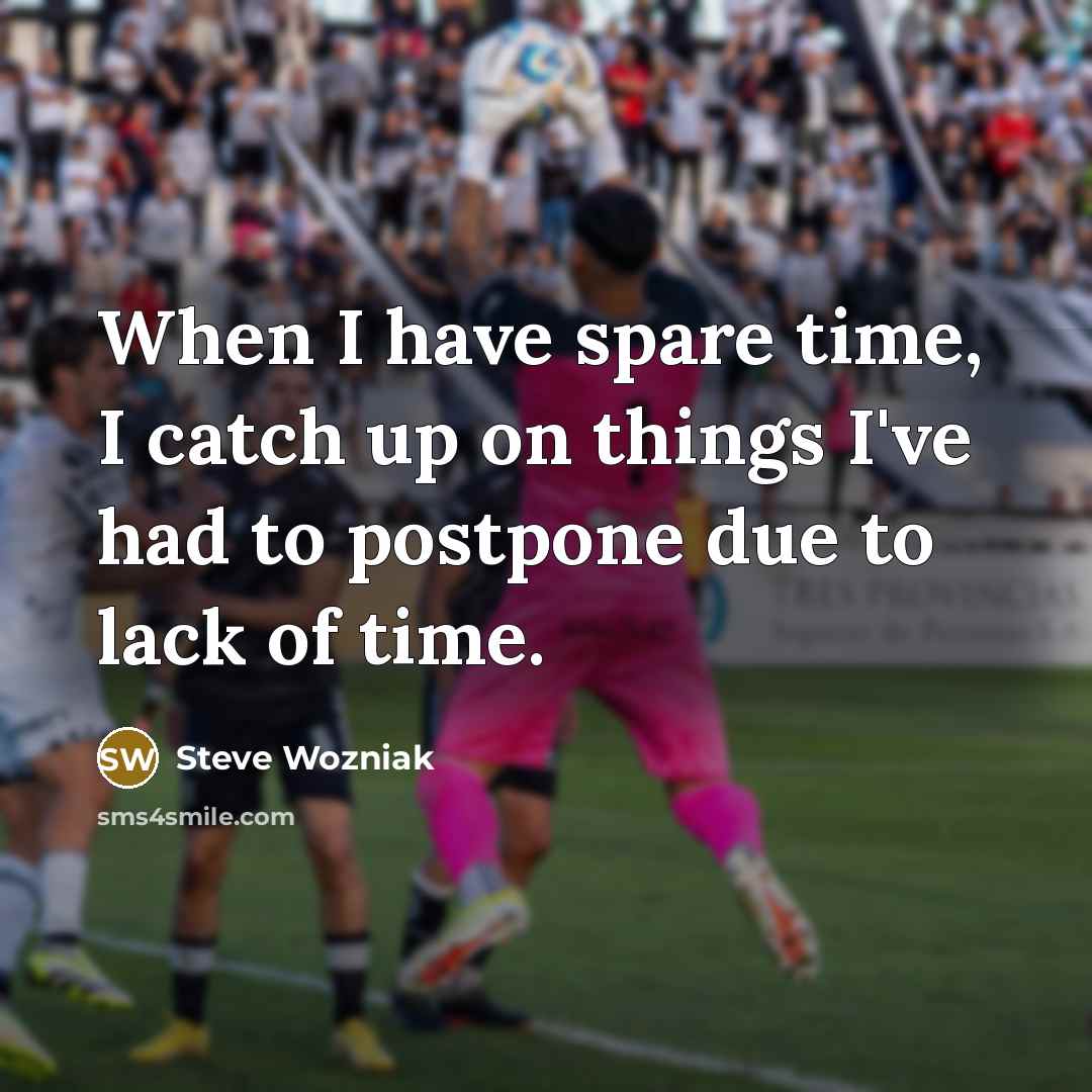 “When I have spare time, I catch up on things…” quote by Steve Wozniak
