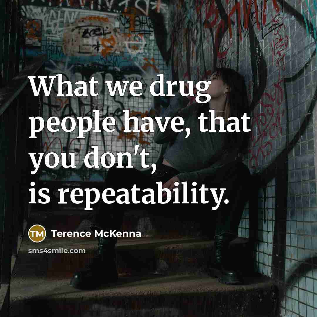 “What we drug people have, that you don't, is repeatability.…” quote by Terence McKenna