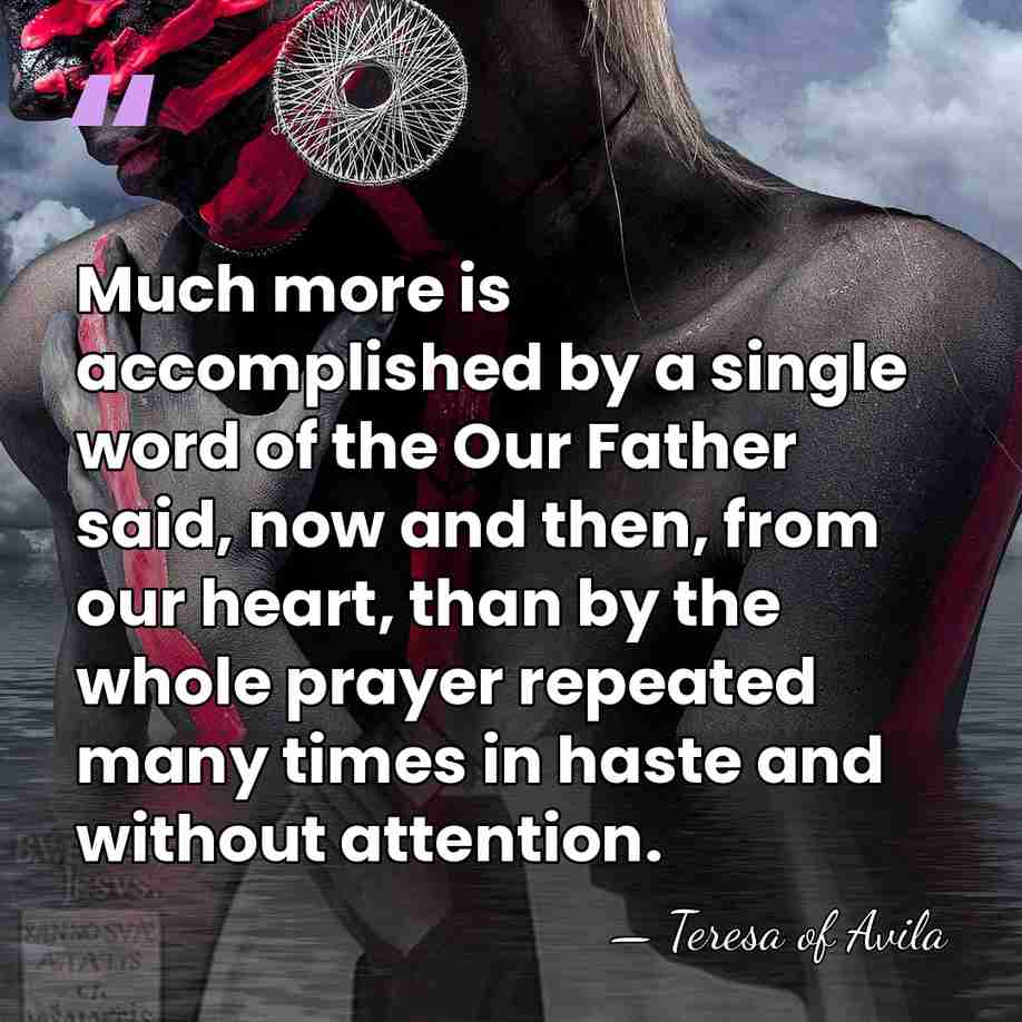 Much more is accomplished by a single word of the Our Father&hellip; - Teresa of Avila