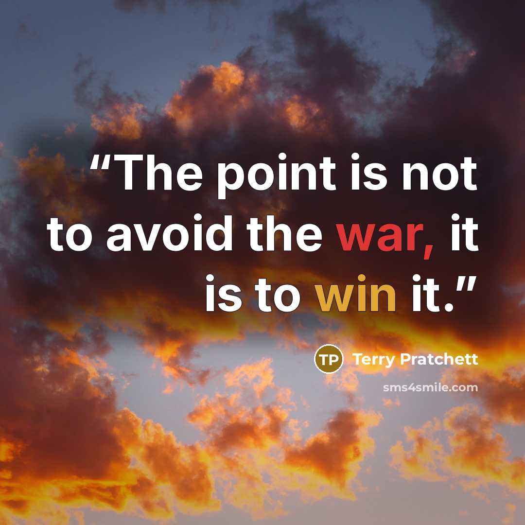 “The point is not to avoid the war, it is to win it.” quote by Terry Pratchett
