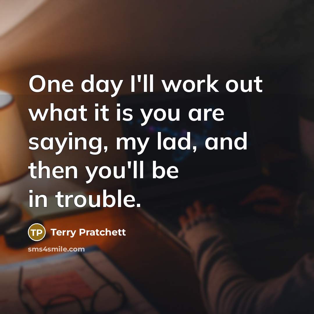 “One day I'll work out what it is you are…” quote by Terry Pratchett