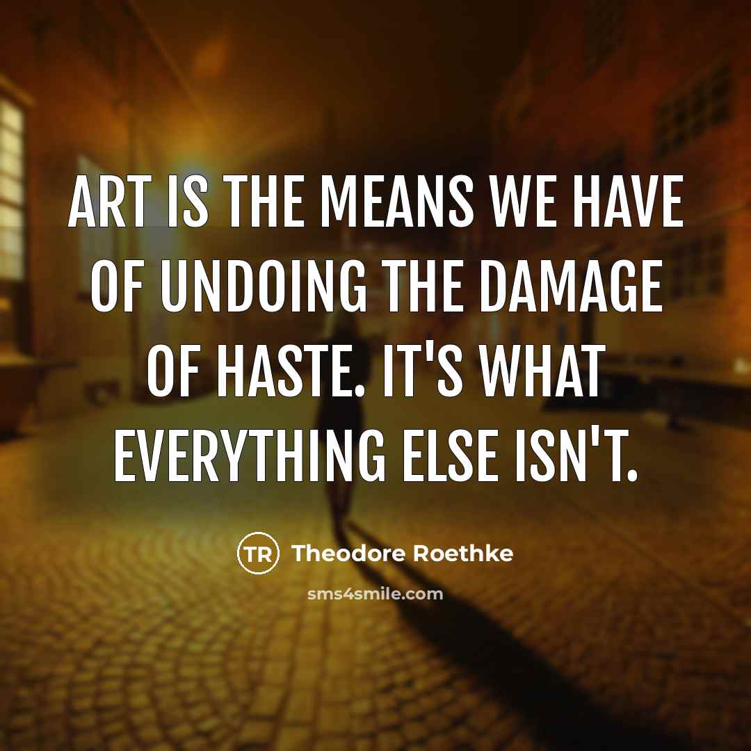 “Art is the means we have of undoing the damage…” quote by Theodore Roethke