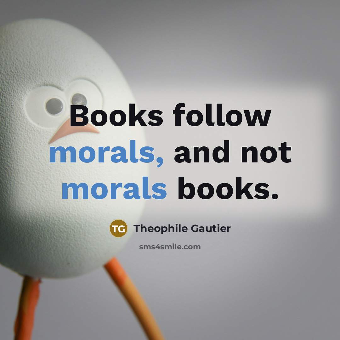 “Books follow morals, and not morals books.…” quote by Theophile Gautier