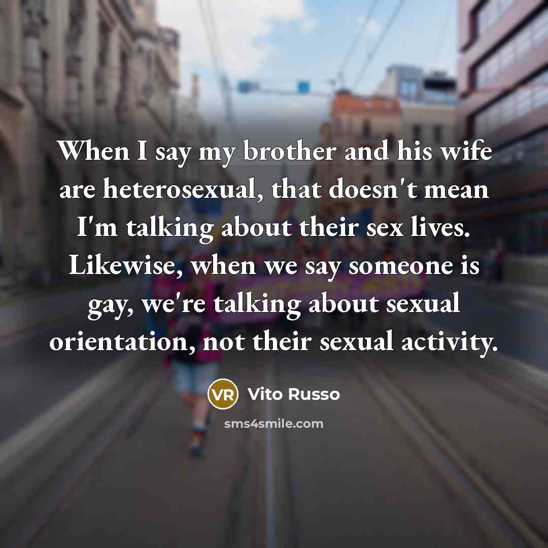 “When I say my brother and his wife are heterosexual,…” quote by Vito Russo