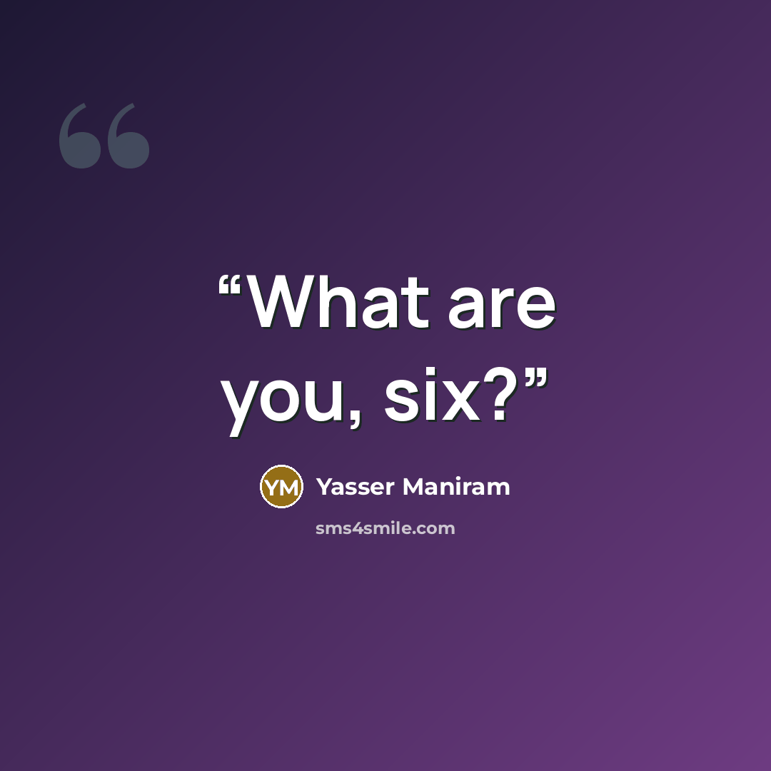 “What are you, six?” quote by Yasser Maniram