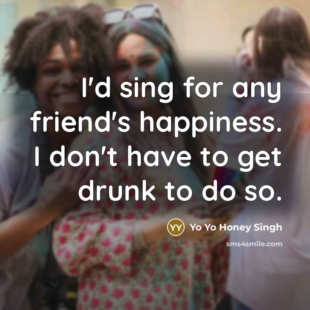 “I'd sing for any friend's happiness. I don't have to…” quote by Yo Yo Honey Singh