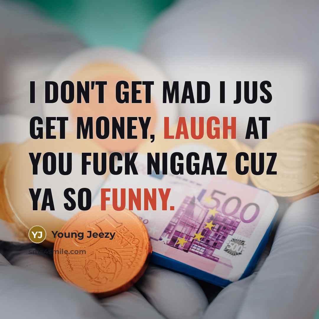 “I don't get mad I jus get money, laugh at you fuck niggaz cuz ya so funny.” quote by Young Jeezy