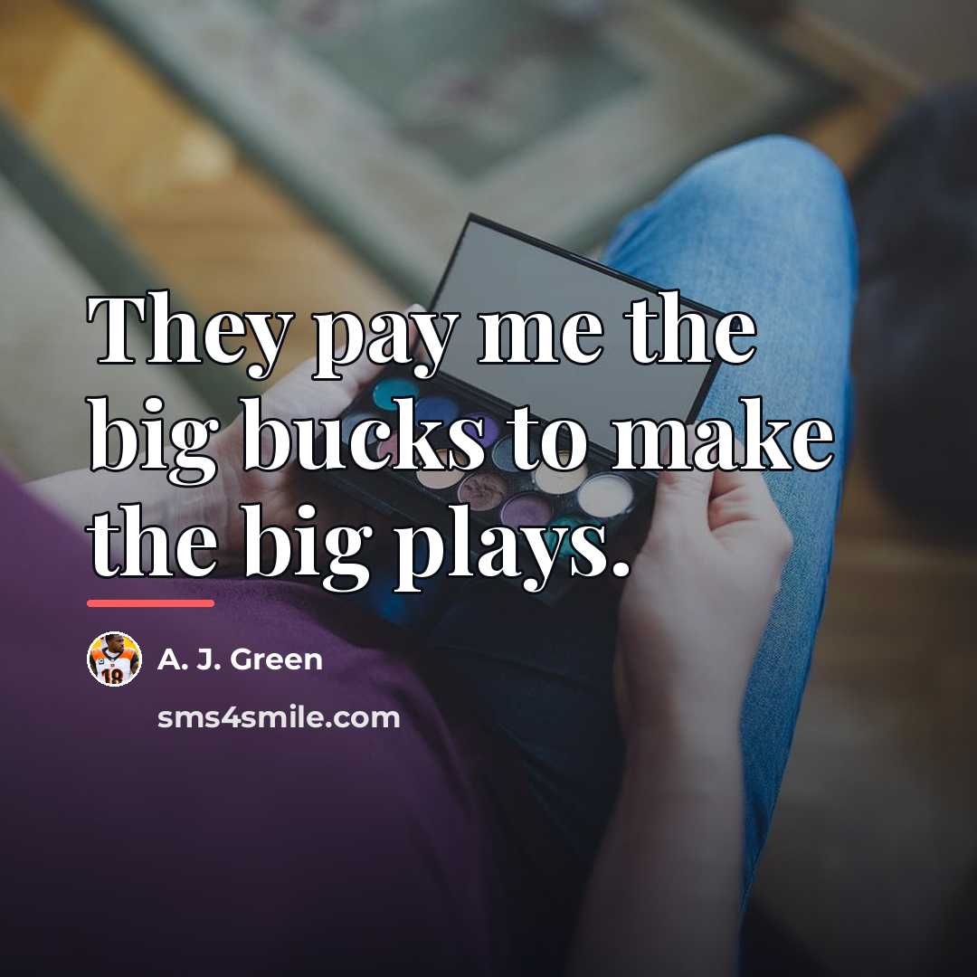 “They pay me the big bucks to make the big…” quote by A. J. Green