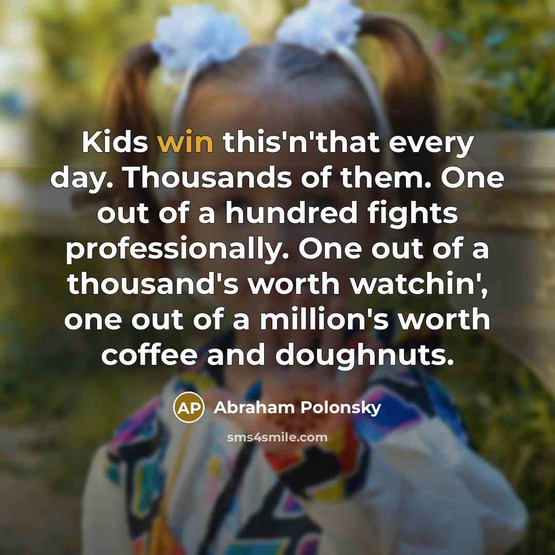 “Kids win this'n'that every day. Thousands of them. One out…” quote by Abraham Polonsky