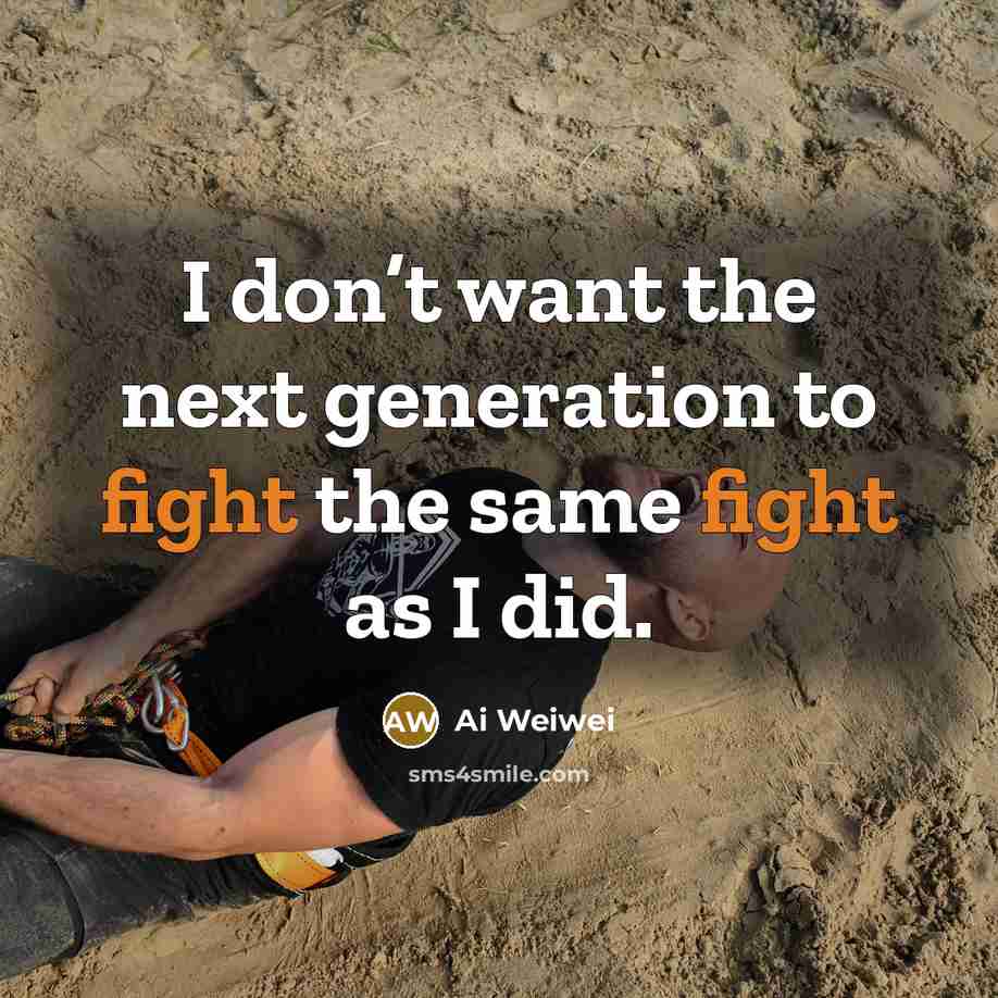 “I don’t want the next generation to fight the same…” quote by Ai Weiwei