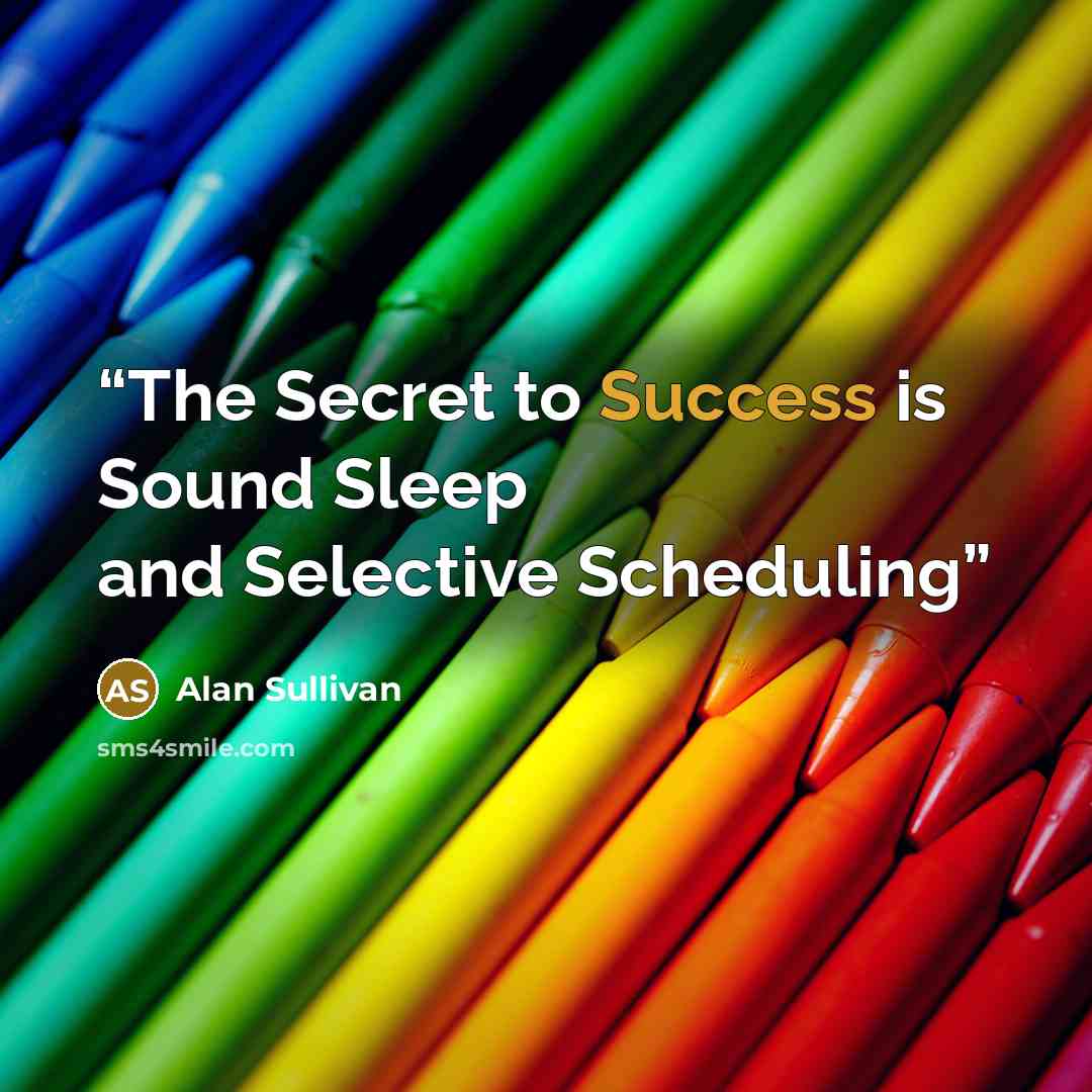 “The Secret to Success is Sound Sleep and Selective Scheduling” quote by Alan Sullivan