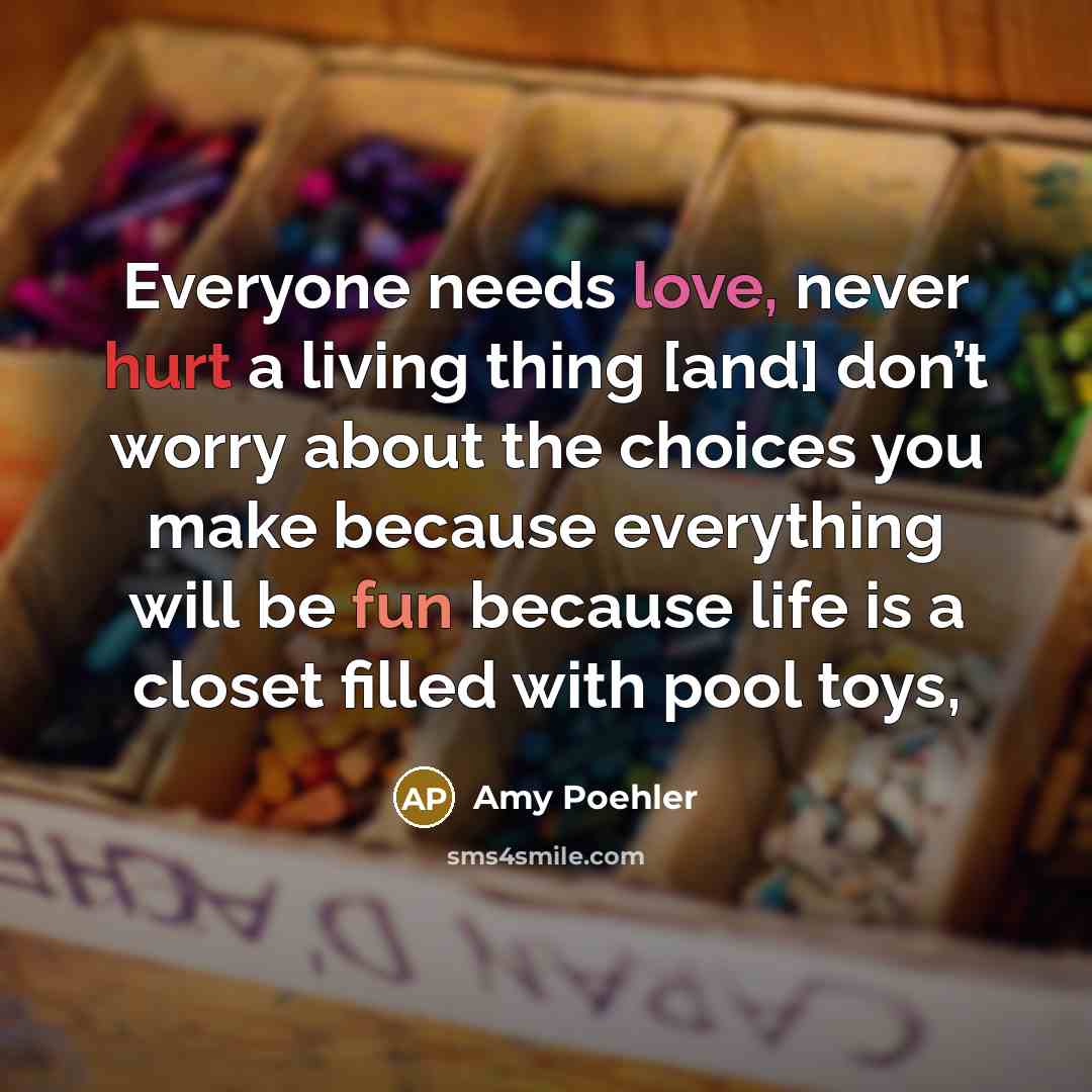 “Everyone needs love, never hurt a living thing [and] don’t…” quote by Amy Poehler